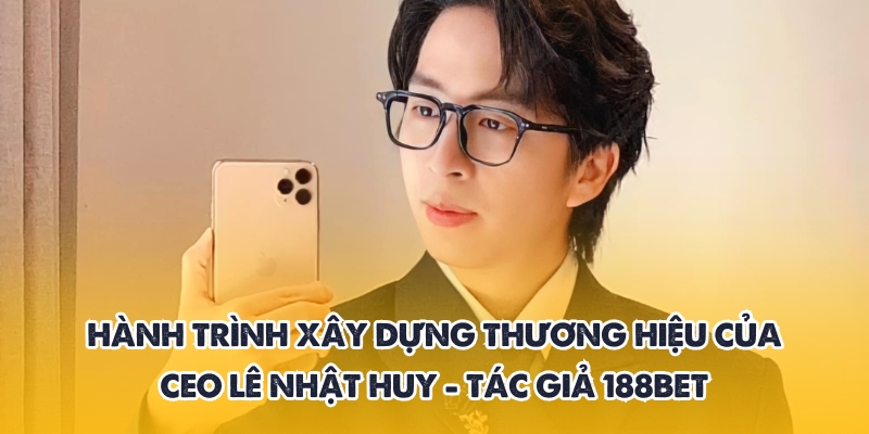 Tác giả 188BET - Người đứng sau bài viết đáng tin cậy 2 Quá trình tạo nên thương hiệu 188BET với danh CEO
